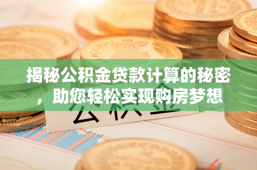 孝南揭秘公积金贷款计算的秘密，助您轻松实现购房梦想