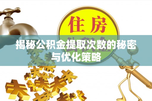 孝南揭秘公积金提取次数的秘密与优化策略