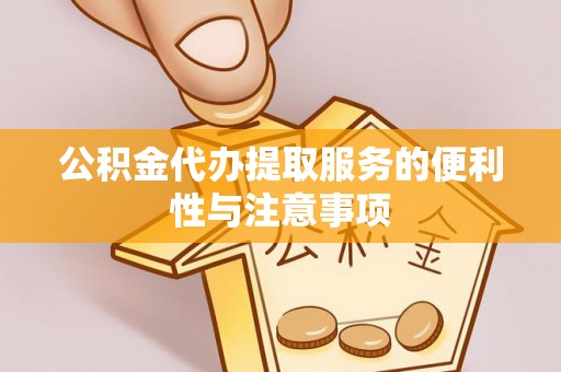 孝南公积金代办提取服务的便利性与注意事项