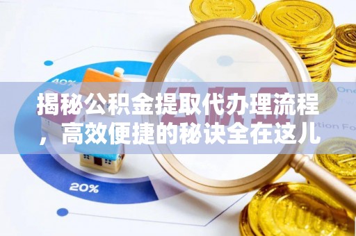 孝南揭秘公积金提取代办理流程，高效便捷的秘诀全在这儿
