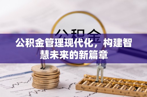 孝南公积金管理现代化，构建智慧未来的新篇章