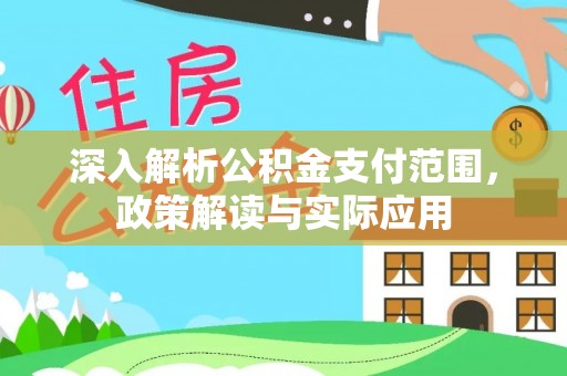 孝南深入解析公积金支付范围，政策解读与实际应用