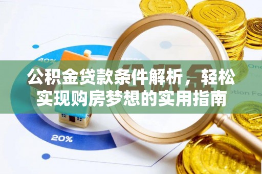 孝南公积金贷款条件解析，轻松实现购房梦想的实用指南