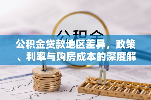 孝南公积金贷款地区差异，政策、利率与购房成本的深度解析