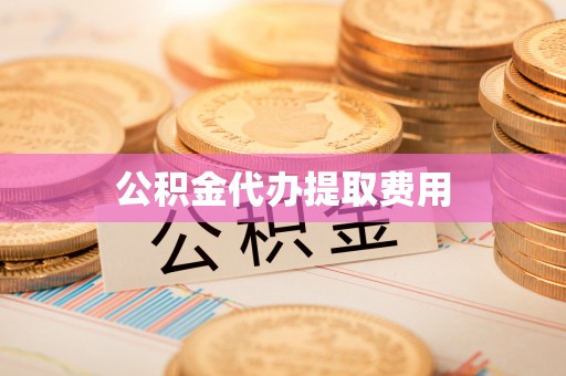 孝南公积金代办提取费用