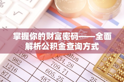 孝南掌握你的财富密码——全面解析公积金查询方式