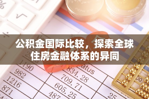 孝南公积金国际比较，探索全球住房金融体系的异同