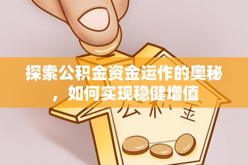 孝南探索公积金资金运作的奥秘，如何实现稳健增值