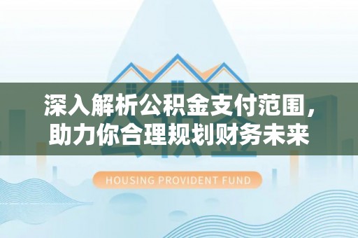 孝南深入解析公积金支付范围，助力你合理规划财务未来