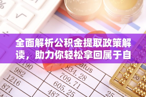 孝南全面解析公积金提取政策解读，助力你轻松拿回属于自己的钱
