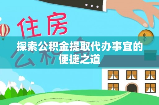 孝南探索公积金提取代办事宜的便捷之道