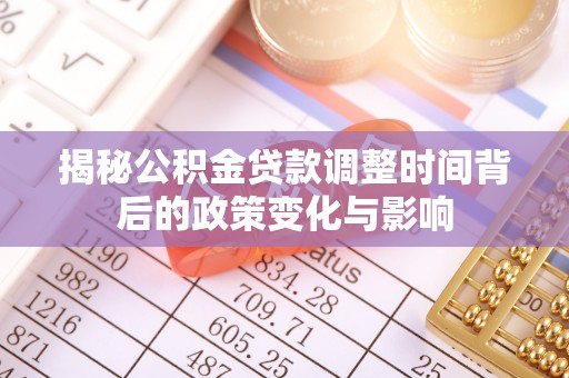 孝南揭秘公积金贷款调整时间背后的政策变化与影响
