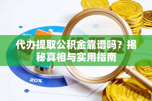 孝南代办提取公积金靠谱吗？揭秘真相与实用指南