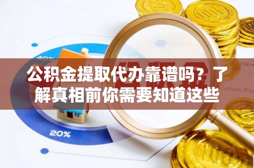 孝南公积金提取代办靠谱吗？了解真相前你需要知道这些
