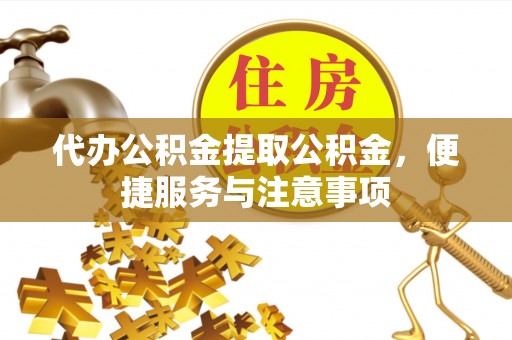 孝南代办公积金提取公积金，便捷服务与注意事项