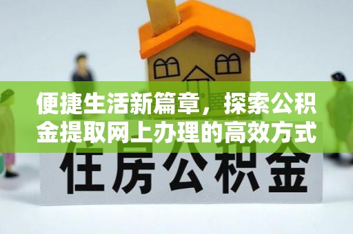 孝南便捷生活新篇章，探索公积金提取网上办理的高效方式
