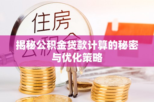 孝南揭秘公积金贷款计算的秘密与优化策略