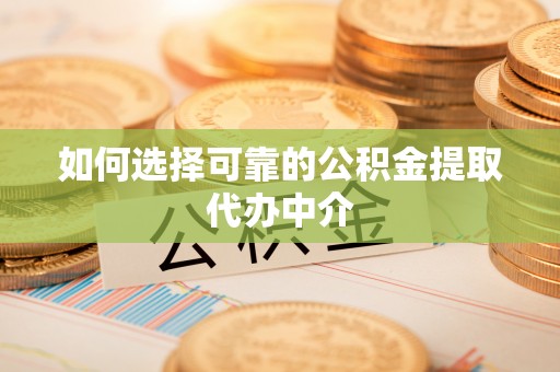 孝南如何选择可靠的公积金提取代办中介