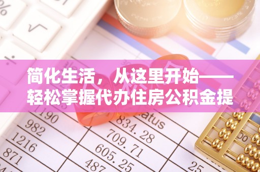 孝南简化生活，从这里开始——轻松掌握代办住房公积金提取全流程