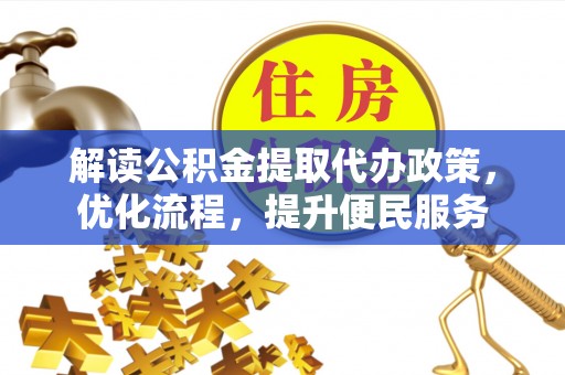 孝南解读公积金提取代办政策，优化流程，提升便民服务