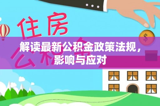 孝南解读最新公积金政策法规，影响与应对