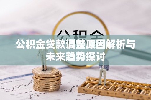 孝南公积金贷款调整原因解析与未来趋势探讨