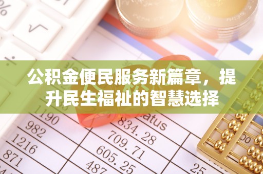 孝南公积金便民服务新篇章，提升民生福祉的智慧选择