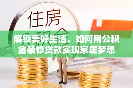 孝南解锁美好生活，如何用公积金装修贷款实现家居梦想