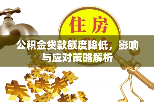 孝南公积金贷款额度降低，影响与应对策略解析