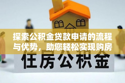 孝南探索公积金贷款申请的流程与优势，助您轻松实现购房梦想