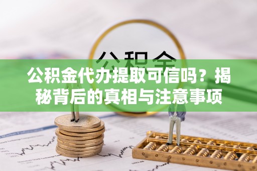 孝南公积金代办提取可信吗？揭秘背后的真相与注意事项