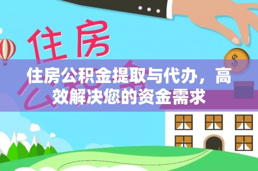 孝南住房公积金提取与代办，高效解决您的资金需求