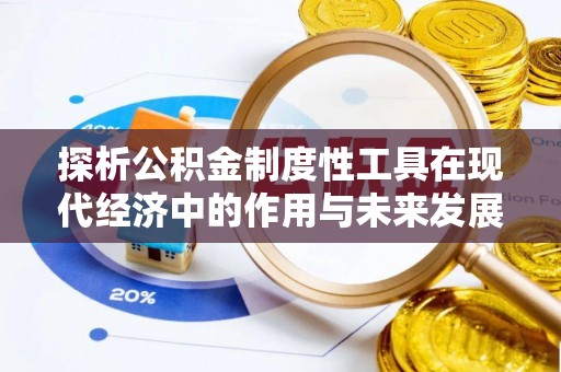 孝南探析公积金制度性工具在现代经济中的作用与未来发展趋势