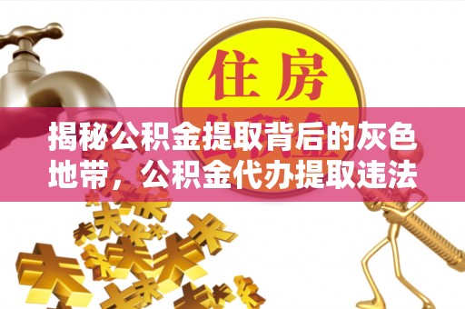 孝南揭秘公积金提取背后的灰色地带，公积金代办提取违法不？