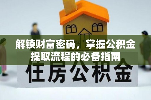 孝南解锁财富密码，掌握公积金提取流程的必备指南