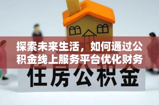 孝南探索未来生活，如何通过公积金线上服务平台优化财务管理
