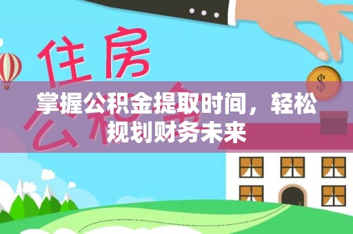 孝南掌握公积金提取时间，轻松规划财务未来