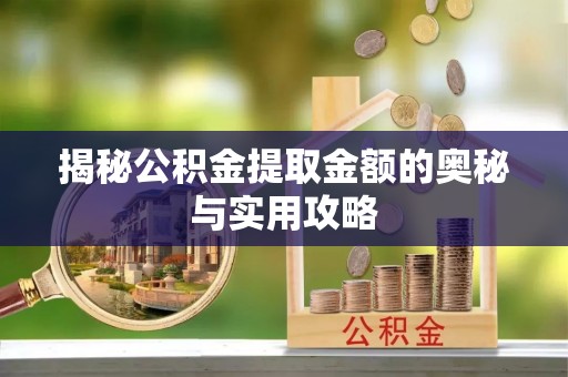 孝南揭秘公积金提取金额的奥秘与实用攻略