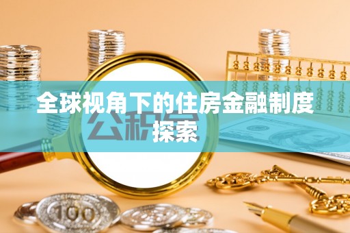 孝南全球视角下的住房金融制度探索