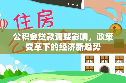 孝南公积金贷款调整影响，政策变革下的经济新趋势