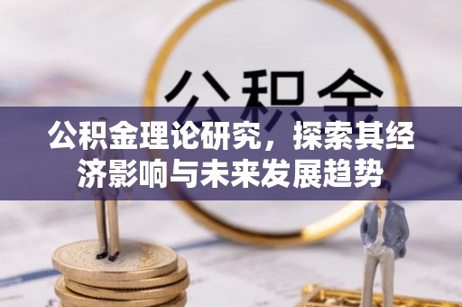 孝南公积金理论研究，探索其经济影响与未来发展趋势