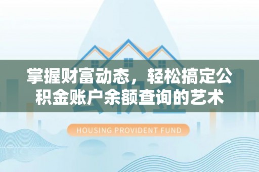 孝南掌握财富动态，轻松搞定公积金账户余额查询的艺术