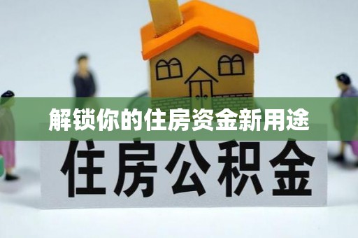 孝南解锁你的住房资金新用途