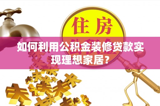 孝南如何利用公积金装修贷款实现理想家居？