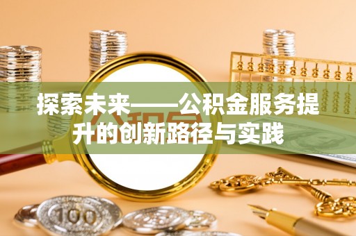 孝南探索未来——公积金服务提升的创新路径与实践