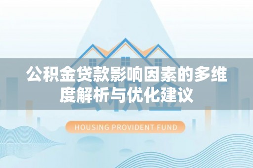 孝南公积金贷款影响因素的多维度解析与优化建议