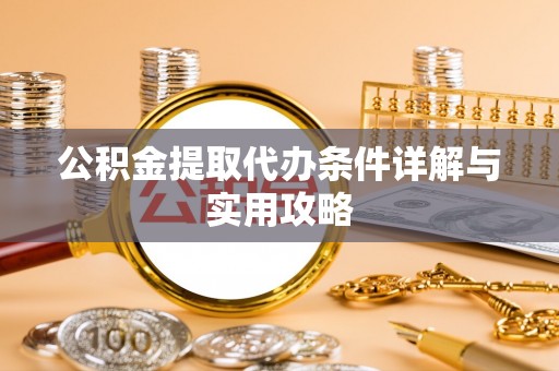 孝南公积金提取代办条件详解与实用攻略
