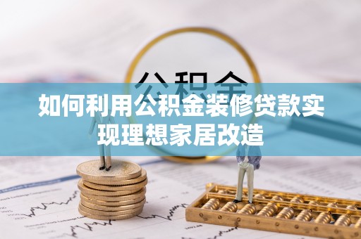 孝南如何利用公积金装修贷款实现理想家居改造