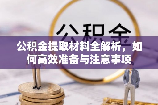 孝南公积金提取材料全解析，如何高效准备与注意事项