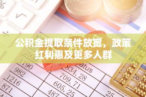 孝南公积金提取条件放宽，政策红利惠及更多人群